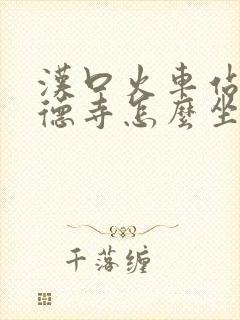 汉口火车站到古德寺怎么坐车 汉口火车站到古德寺怎么坐车