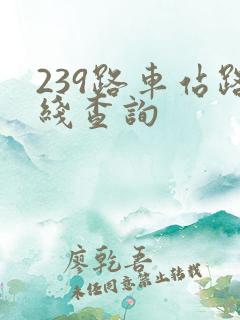 239路车站路线查询 239路车站路线查询