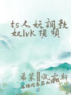 ts人妖调教男奴|vk视频