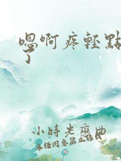 嗯啊疼轻点太深了