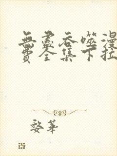 无尽吞噬漫画免费全集下拉式 无尽吞噬漫画免费全集下拉式