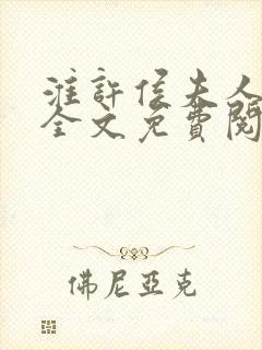淮许侯夫人小说全文免费阅读 淮许侯夫人小说全文免费阅读