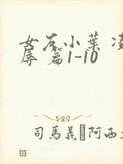 女友小叶 凌 辱 篇1-10