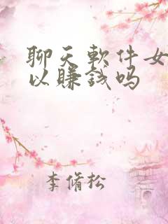 聊天软件女的可以赚钱吗