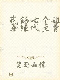 我的七个姐姐风华绝代免费阅读全文