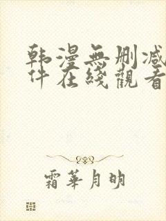 韩漫无删减的软件在线观看