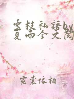 云枝私语by仲夏雨全文阅读