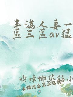 丰满人妻一区二区三区av猛交