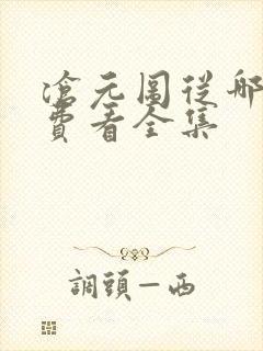 沧元图从哪能免费看全集 沧元图从哪能免费看全集