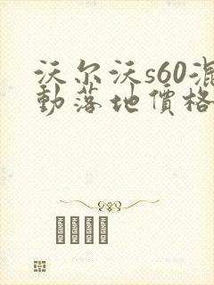 沃尔沃s60混动落地价格真实 沃尔沃s60混动落地价格真实