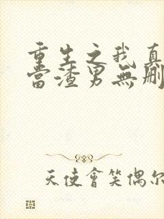 重生之我真没想当渣男无删减 重生之我真没想当渣男无删减