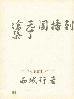 沧元图播到第几集了