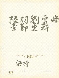 陆羽刘云峰最新章节更新