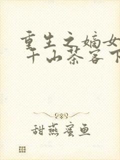 重生之嫡女祸妃 千山茶客下载