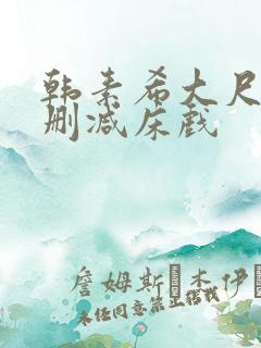 韩素希大尺度无删减床戏