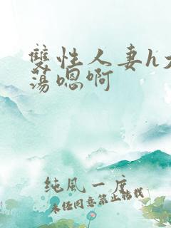 双性人妻h大乳荡嗯啊 双性人妻h大乳荡嗯啊