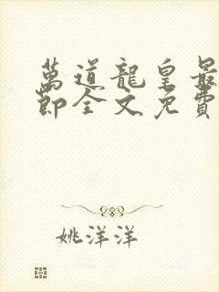 万道龙皇最新章节全文免费阅读无弹窗 万道龙皇最新章节全文免费阅读无弹窗