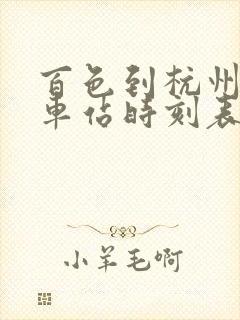 百色到杭州的火车站时刻表