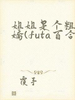 姐姐是个粗长病娇(futa百合,高h