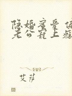 隐婚蜜爱 偏执老公宠上瘾