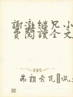 谢澈继兄小说免费阅读全文无弹窗 谢澈继兄小说免费阅读全文无弹窗