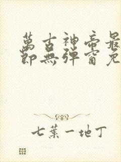万古神帝最新章节无弹窗免费阅读