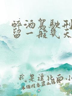 醉酒驾驶刑事拘留一般几天 醉酒驾驶刑事拘留一般几天