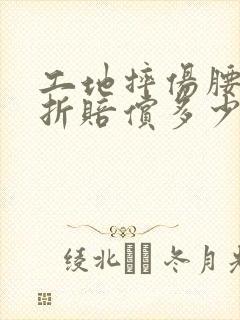 工地摔伤腰部骨折赔偿多少钱