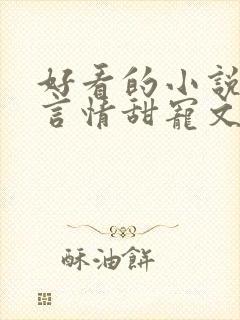 好看的小说古代言情甜宠文 好看的小说古代言情甜宠文