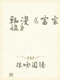 韩漫《富家女姐姐》