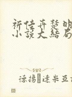 祈佳卉楚明衍的小说大结局
