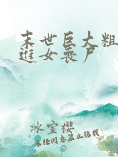 末世巨大粗物挺进女丧尸