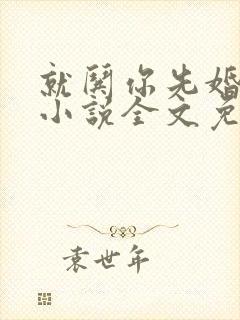 就哄你先婚后爱小说全文免费阅读