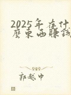 2025年存什么东西赚钱最快