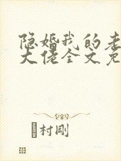 隐婚我的老公是大佬全文免费阅读
