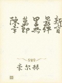 陈万里最新更新章节无弹窗