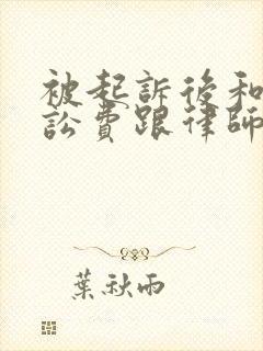 被起诉后和解诉讼费跟律师费谁付