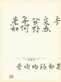 老年公交卡丢失如何补办