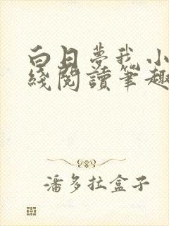 白日梦我小说在线阅读笔趣阁 白日梦我小说在线阅读笔趣阁