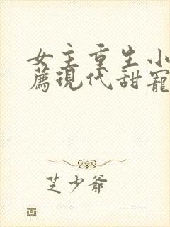 女主重生小说推荐现代甜宠文完结