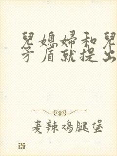 儿媳妇和儿子闹矛盾就提出离婚怎么办