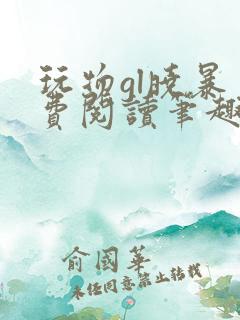 玩物gl晓暴免费阅读笔趣阁