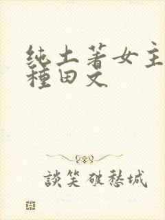 纯土著女主古言种田文