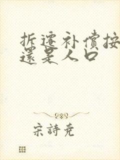 拆迁补偿按面积还是人口 拆迁补偿按面积还是人口