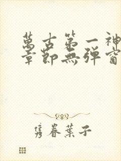 万古第一神最新章节无弹窗笔趣阁