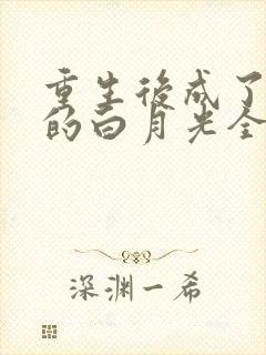 重生后成了奸臣的白月光全文小说阅读全文 重生后成了奸臣的白月光全文小说阅读全文