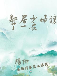 邻居少妇让我爽了一夜 邻居少妇让我爽了一夜