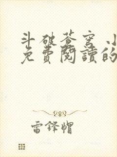 斗破苍穹 小说免费阅读的软件