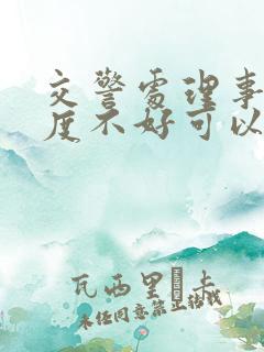 交警处理事故态度不好可以投诉吗