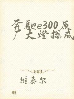 奔驰e300原厂大灯总成价格 奔驰e300原厂大灯总成价格
